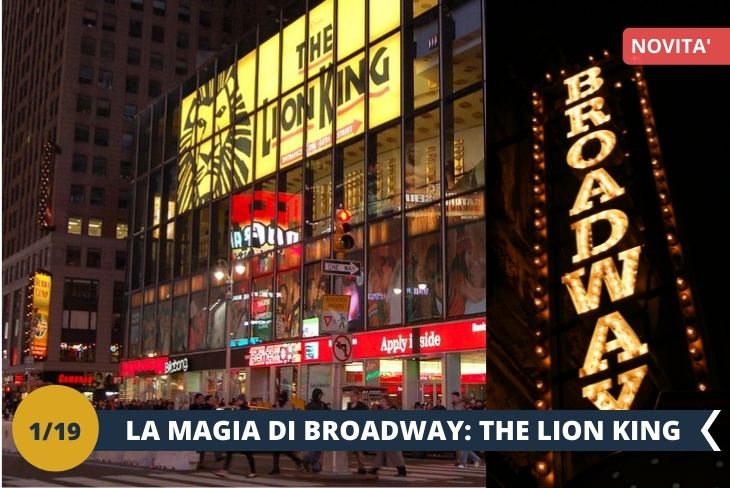 NOVITA’ - NEW YORK BY NIGHT: una serata esclusiva per godervi le luci sfavillanti di Broadway attraverso uno dei suoi musical più acclamati: THE LION KING! Uno spettacolo eccezionale che attualmente incarna la bellezza e la filosofia dei più grandi musical di Broadway!