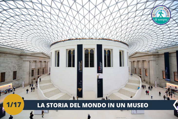 The British Museum 
Visiteremo il British Museum, ovvero il museo britannico per eccellenza; Un polo culturale immenso, così ricco e composito, che da solo vale il viaggio a Londra. (escursione mezza giornata)