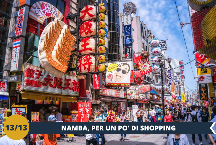 NAMBA è un’area molto famosa per lo shopping, intrattenimenti, vita notturna ed è il centro nevralgico di Osaka. Passeremo un pomeriggio per perderci nelle vie e fare dello shopping pre-partenza. (escursione di mezza giornata)