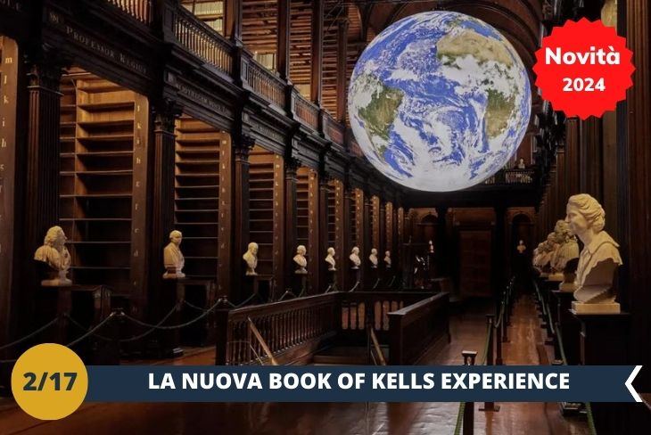 Il Trinity College ospita da secoli uno dei manoscritti più preziosi, il BOOK OF KELLS. Ora un nuovo percorso espositivo (INGRESSO INCLUSO) permette di ammirarlo come mai prima d'ora. Nella Old Library, ammireremo il meraviglioso manoscritto miniato e la Long Room, considerata una delle biblioteche più belle del mondo. Scopriremo Gaia, la spettacolare scultura illuminata della Terra di Luke Jerram. Continueremo il nostro straordinario viaggio immersivo in THE BOOK OF KELLS 360, uno spettacolare percorso di luci e suoni sulla storia dell'antico capolavoro. Infine, entreremo in una Long Room rivisitata per vedere il passato e il futuro attraverso proiezioni digitali mozzafiato. (escursione di mezza giornata)